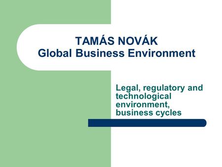 TAMÁS NOVÁK Global Business Environment Legal, regulatory and technological environment, business cycles.