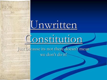Unwritten Constitution Just because its not there doesn’t mean we don’t do it!