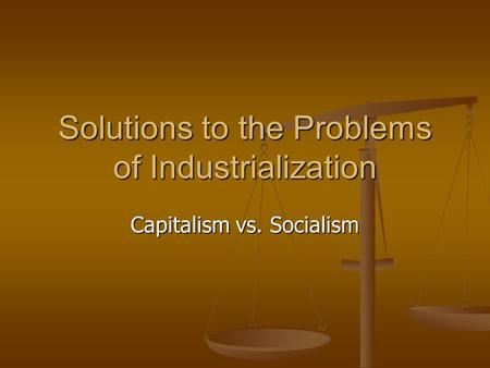 Solutions to the Problems of Industrialization Capitalism vs. Socialism.