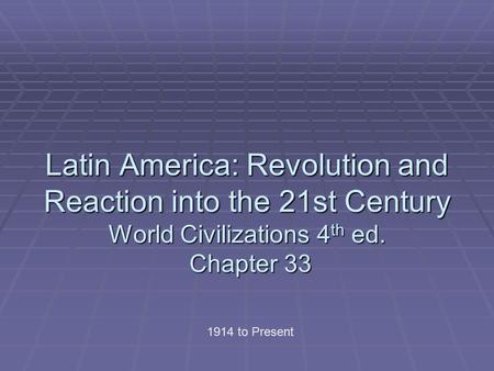 Latin America: Revolution and Reaction into the 21st Century World Civilizations 4th ed. Chapter 33 1914 to Present.