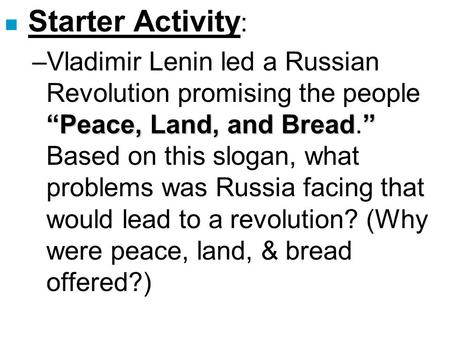 Starter Activity: Vladimir Lenin led a Russian Revolution promising the people “Peace, Land, and Bread.” Based on this slogan, what problems was Russia.