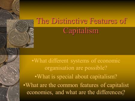 1 The Distinctive Features of Capitalism What different systems of economic organisation are possible? What is special about capitalism? What are the common.