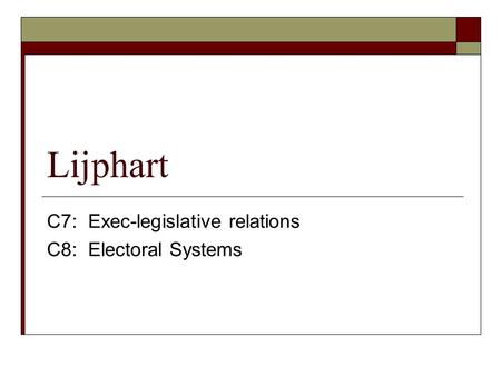 Lijphart C7: Exec-legislative relations C8: Electoral Systems.