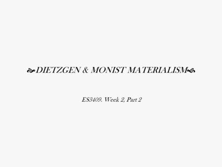  DIETZGEN & MONIST MATERIALISM  ES3409. Week 2, Part 2.