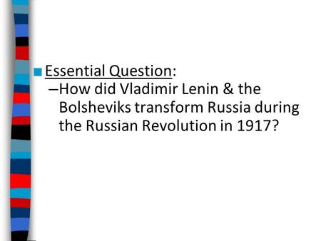 Essential Question: How did Vladimir Lenin & the Bolsheviks transform Russia during the Russian Revolution in 1917?