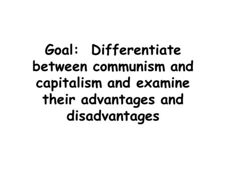 Goal: Differentiate between communism and capitalism and examine their advantages and disadvantages.