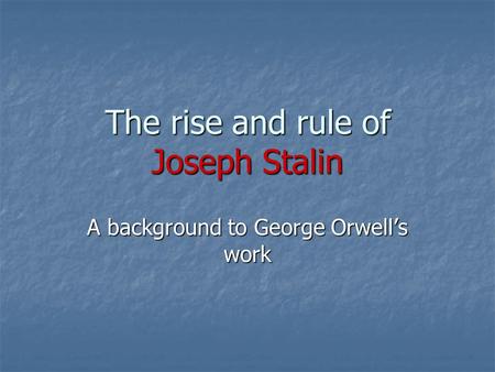 The rise and rule of Joseph Stalin A background to George Orwell’s work.