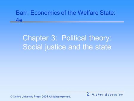 2 H i g h e r E d u c a t i o n © Oxford University Press, 2005. All rights reserved. Chapter 3: Political theory: Social justice and the state Barr: Economics.