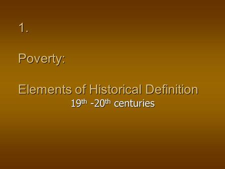 1. Poverty: Elements of Historical Definition 19 th -20 th centuries.