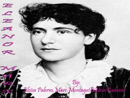 By: Eloïsa Palerm,Marc Montagut & Unai Cadaval. PERSONAL DETAILS Eleanor Marx lived between 1855-1898. She was born in London on the 16th, January 1855.