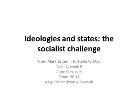 Ideologies and states: the socialist challenge From Marx to Lenin to Stalin to Mao Term 1, week 9 Anne Gerritsen Room H0.18