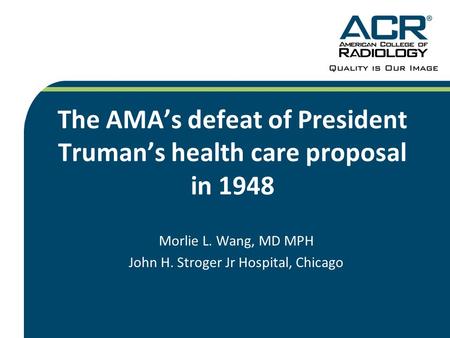 The AMA’s defeat of President Truman’s health care proposal in 1948 Morlie L. Wang, MD MPH John H. Stroger Jr Hospital, Chicago.