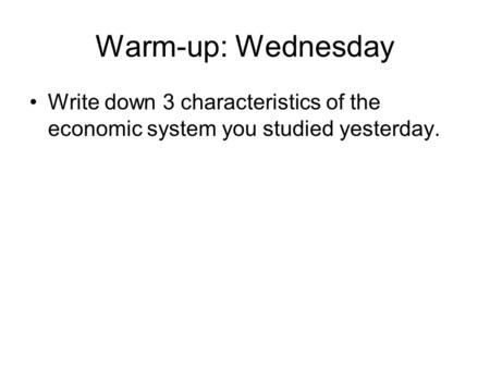 Warm-up: Wednesday Write down 3 characteristics of the economic system you studied yesterday.