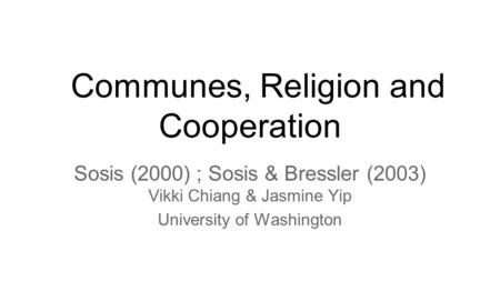 Communes, Religion and Cooperation Sosis (2000) ; Sosis & Bressler (2003) Vikki Chiang & Jasmine Yip University of Washington.