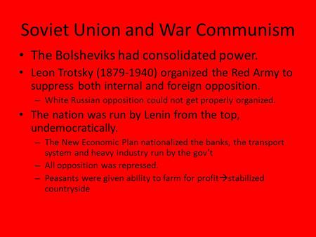 Soviet Union and War Communism The Bolsheviks had consolidated power. Leon Trotsky (1879-1940) organized the Red Army to suppress both internal and foreign.