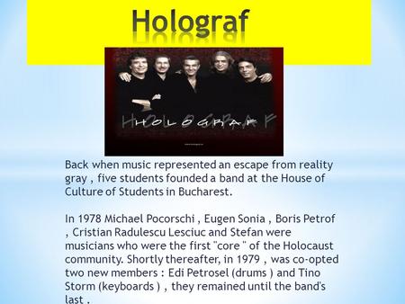 Back when music represented an escape from reality gray, five students founded a band at the House of Culture of Students in Bucharest. In 1978 Michael.
