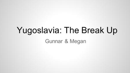 Yugoslavia: The Break Up Gunnar & Megan. What lies at the root of this conflict? ❖ The five republics of Yugoslavia --Bosnia and Herzegovina, Croatia,