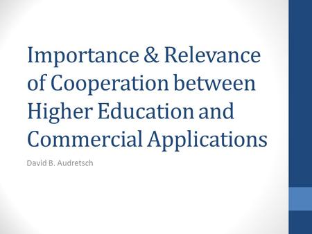 Importance & Relevance of Cooperation between Higher Education and Commercial Applications David B. Audretsch.