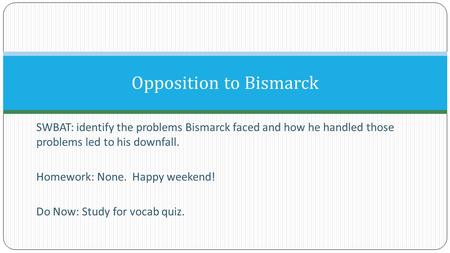 SWBAT: identify the problems Bismarck faced and how he handled those problems led to his downfall. Homework: None. Happy weekend! Do Now: Study for vocab.