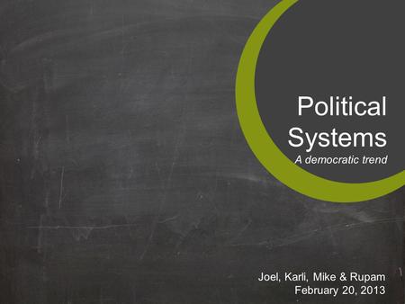 Political Systems A democratic trend Joel, Karli, Mike & Rupam February 20, 2013.