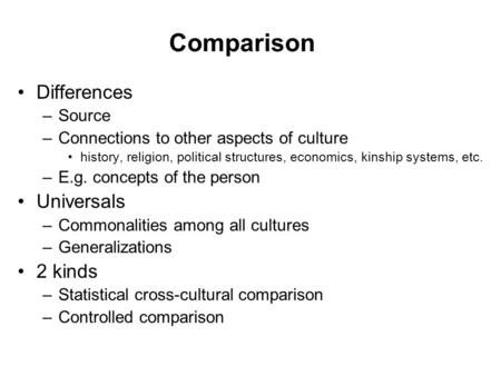 Comparison Differences –Source –Connections to other aspects of culture history, religion, political structures, economics, kinship systems, etc. –E.g.