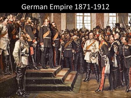 German Empire 1871-1912. Today’s Agenda Finish German Empire (1871-1912) Return and Go over Test.