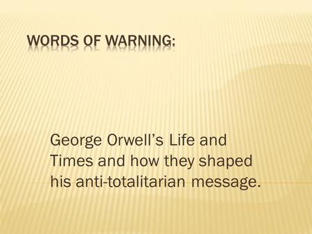 George Orwell’s Life and Times and how they shaped his anti-totalitarian message.