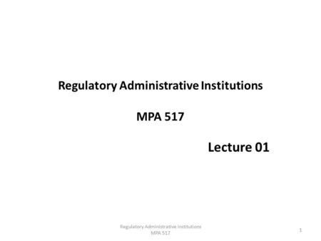 Regulatory Administrative Institutions MPA 517 Lecture 01 1 Regulatory Administrative Institutions MPA 517.