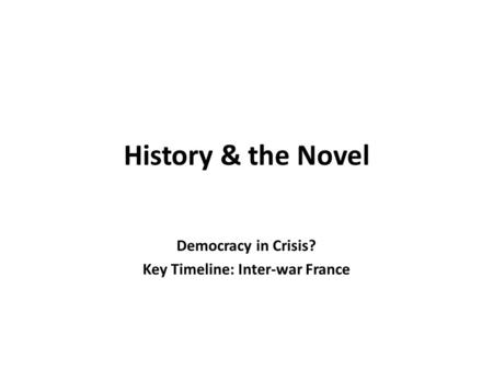 History & the Novel Democracy in Crisis? Key Timeline: Inter-war France.