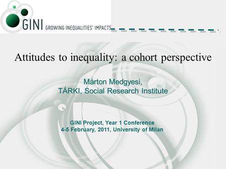 Attitudes to inequality: a cohort perspective Márton Medgyesi, TÁRKI, Social Research Institute GINI Project, Year 1 Conference 4-5 February, 2011, University.