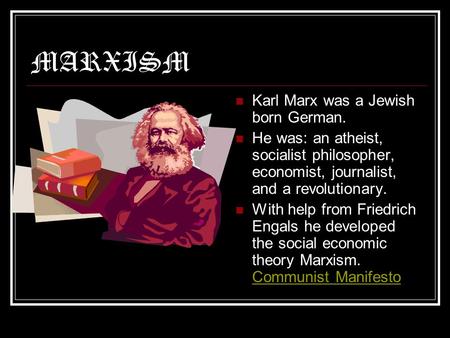 MARXISM Karl Marx was a Jewish born German. He was: an atheist, socialist philosopher, economist, journalist, and a revolutionary. With help from Friedrich.