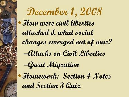 December 1, 2008  How were civil liberties attacked & what social changes emerged out of war? – Attacks on Civil Liberties – Great Migration  Homework:
