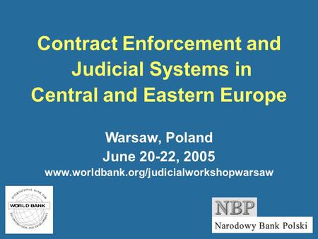 Contract Enforcement and Judicial Systems in Central and Eastern Europe Warsaw, Poland June 20-22, 2005 www.worldbank.org/judicialworkshopwarsaw.