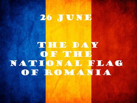 26 June the Day of the National Flag of Romania. Law no. 96 of 20 May 1998 proclaimed 26 June as the Day of the National Flag of Romania. It was on this.