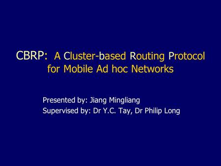 CBRP: A Cluster-based Routing Protocol for Mobile Ad hoc Networks Presented by: Jiang Mingliang Supervised by: Dr Y.C. Tay, Dr Philip Long.