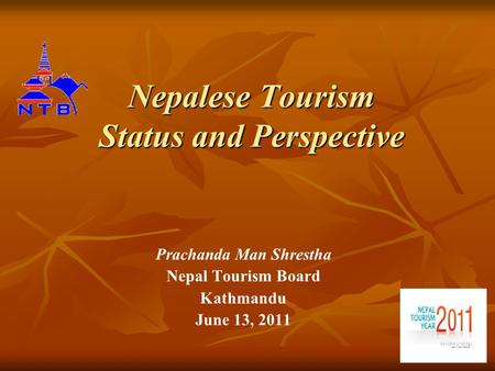 Nepalese Tourism Status and Perspective Prachanda Man Shrestha Nepal Tourism Board Kathmandu June 13, 2011.
