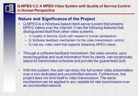 Q-MPEG V.2: A MPEG Video System with Quality of Service Control in Human Perspective Nature and Significance of the Project Q-MPEG is a Windows-based client-server.