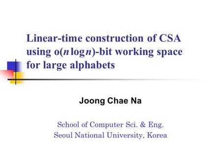 Linear-time construction of CSA using o(n log n)-bit working space for large alphabets Joong Chae Na School of Computer Sci. & Eng. Seoul National University,