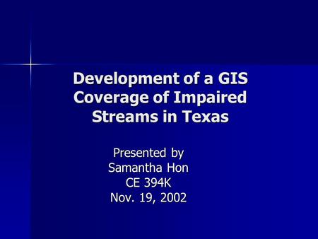 Development of a GIS Coverage of Impaired Streams in Texas Presented by Samantha Hon CE 394K Nov. 19, 2002.