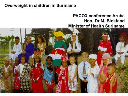 Overweight in children in Suriname PACO3 conference Aruba Hon. Dr M. Blokland Minister of Health Suriname.