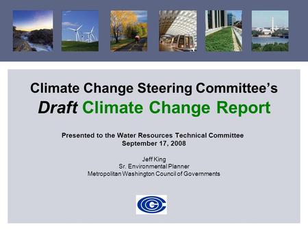 Climate Change Steering Committee’s Draft Climate Change Report Presented to the Water Resources Technical Committee September 17, 2008 Jeff King Sr. Environmental.