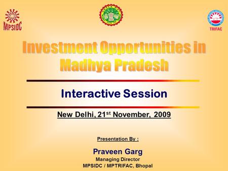 Interactive Session Presentation By : Praveen Garg Managing Director MPSIDC / MPTRIFAC, Bhopal New Delhi, 21 st November, 2009.