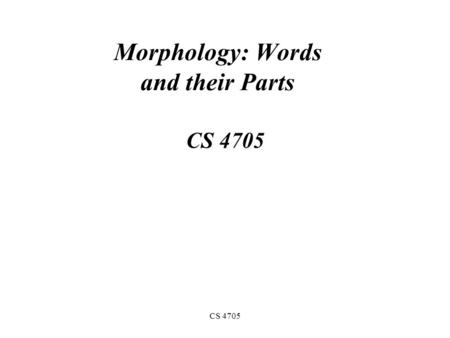 CS 4705 Morphology: Words and their Parts CS 4705.