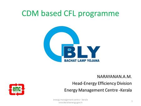 CDM based CFL programme NARAYANAN.A.M. Head-Energy Efficiency Division Energy Management Centre -Kerala 1 energy management centre – kerala www.keralaenergy.gov.in.