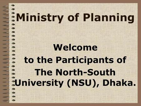 Ministry of Planning Welcome to the Participants of The North-South University (NSU), Dhaka.