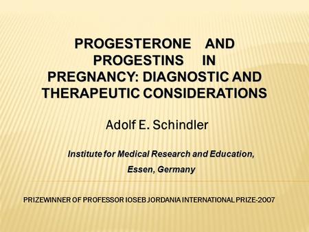 Adolf E. Schindler PRIZEWINNER OF PROFESSOR IOSEB JORDANIA INTERNATIONAL PRIZE-2007 PROGESTERONE AND PROGESTINS IN PREGNANCY: DIAGNOSTIC AND THERAPEUTIC.