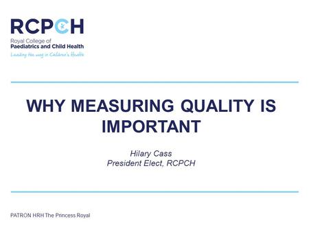 SAMPLE TITLE WHY MEASURING QUALITY IS IMPORTANT Hilary Cass President Elect, RCPCH PATRON HRH The Princess Royal.