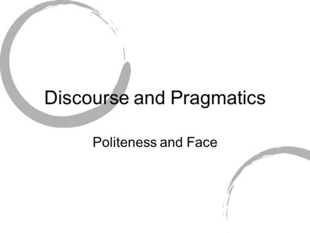 Discourse and Pragmatics Politeness and Face. Popular Meanings Face: mian zi, min ji, mentsu, chae myon Concept of honour Politeness: Being ‘nice’, following.