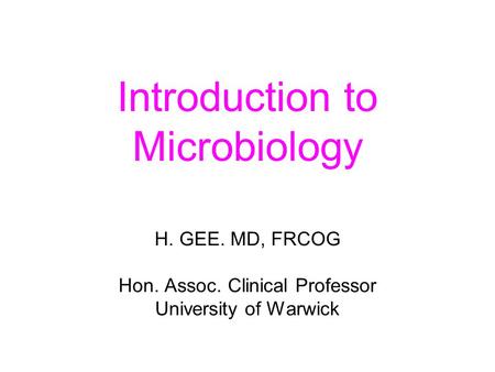 Introduction to Microbiology H. GEE. MD, FRCOG Hon. Assoc. Clinical Professor University of Warwick.