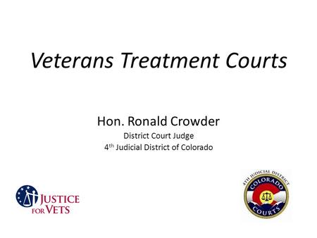 Veterans Treatment Courts Hon. Ronald Crowder District Court Judge 4 th Judicial District of Colorado.
